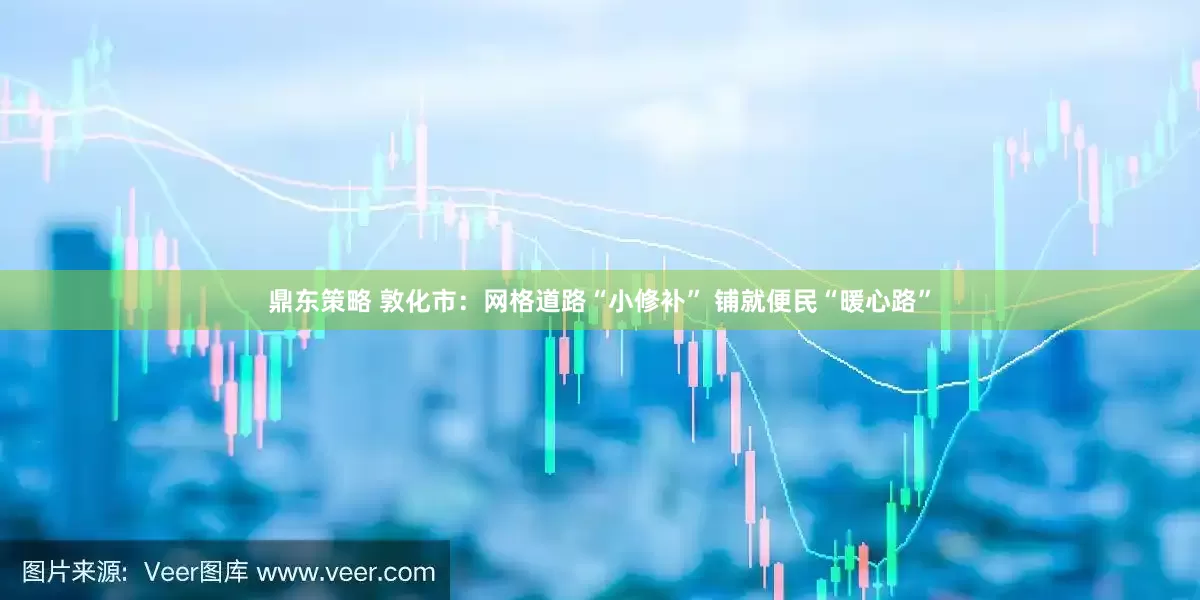 鼎东策略 敦化市：网格道路“小修补” 铺就便民“暖心路”