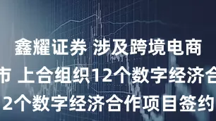 鑫耀证券 涉及跨境电商、智慧城市 上合组织12个数字经济合作项目签约