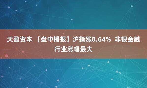 天盈资本 【盘中播报】沪指涨0.64%  非银金融行业涨幅最大