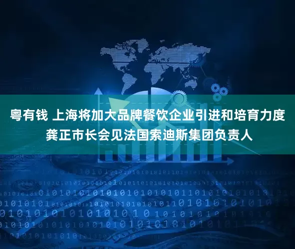 粤有钱 上海将加大品牌餐饮企业引进和培育力度 龚正市长会见法国索迪斯集团负责人