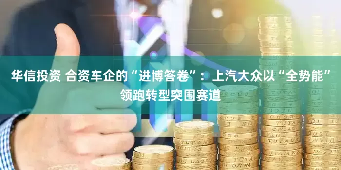 华信投资 合资车企的“进博答卷”：上汽大众以“全势能”领跑转型突围赛道